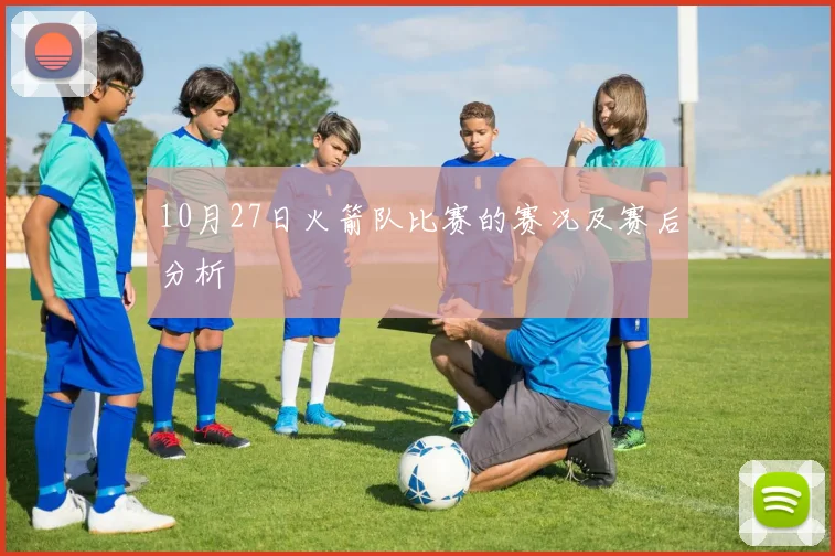 10月27日火箭队比赛的赛况及赛后分析