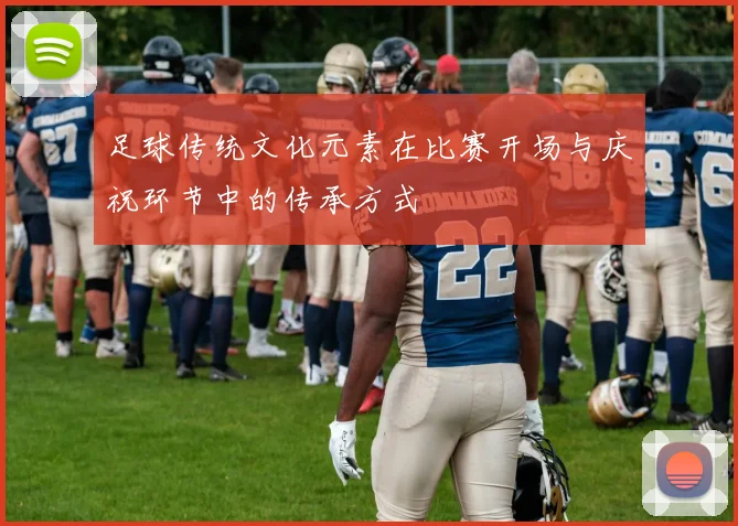 足球传统文化元素在比赛开场与庆祝环节中的传承方式