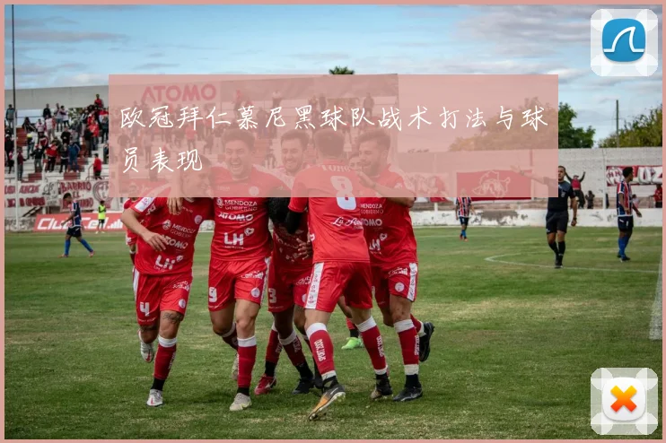 欧冠拜仁慕尼黑球队战术打法与球员表现