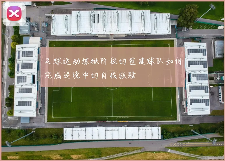足球运动炼狱阶段的重建球队如何完成逆境中的自我救赎