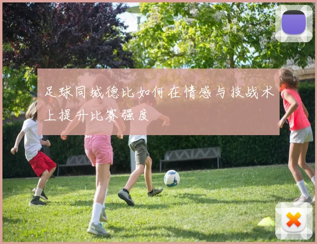 足球同城德比如何在情感与技战术上提升比赛强度