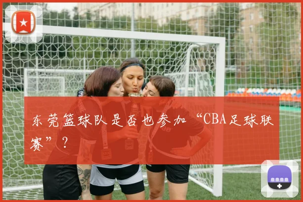 东莞篮球队是否也参加“CBA足球联赛”?