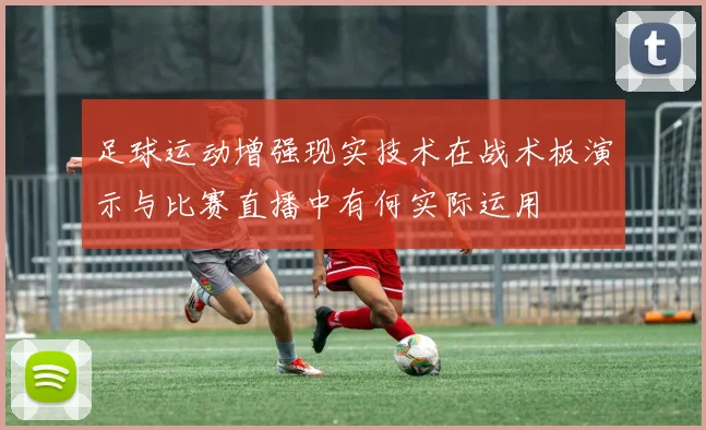 足球运动增强现实技术在战术板演示与比赛直播中有何实际运用