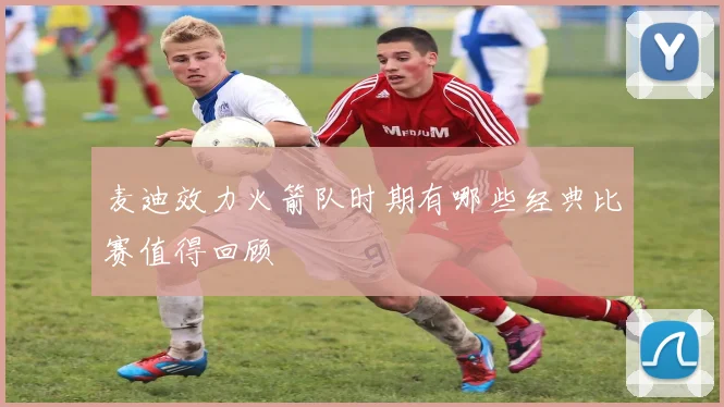 麦迪效力火箭队时期有哪些经典比赛值得回顾