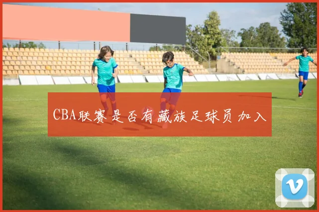CBA联赛是否有藏族足球员加入