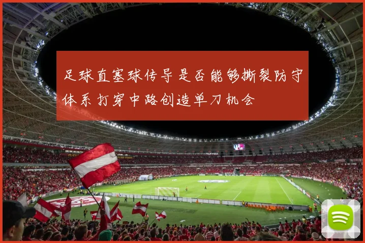 足球直塞球传导是否能够撕裂防守体系打穿中路创造单刀机会