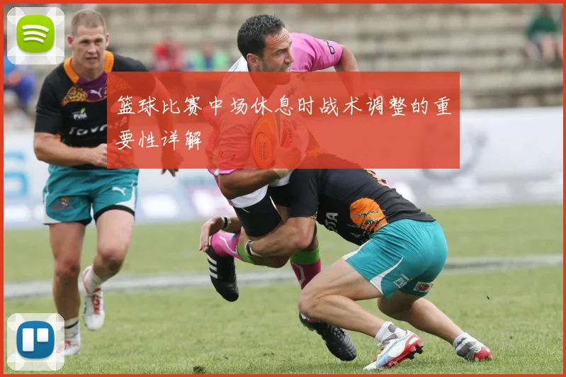 篮球比赛中场休息时战术调整的重要性详解